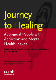 Title: Journey to Healing: Aboriginal People with Mental Health and Addiction Issues: What Health, Social Service and Justice Workers Need to Know, Author: Peter Menzies