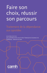 Title: Faire son choix, réussir son parcours: Traitement de la dépendance aux opioïdes, Author: CAMH