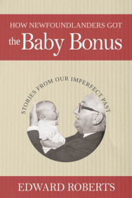 Title: How Newfoundlanders Got the Baby Bonus, Author: Edward Roberts