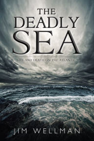 Title: The Deadly Sea: Life and Death on the Atlantic, Author: Jim Wellman