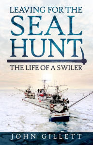 Title: Leaving for the Seal Hunt: The Life of a Swiler, Author: John Gillett