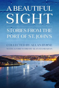 Title: A Beautiful Sight: Stories from the Port of St. John's, Author: Allan Byrne