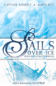 Title: Sails Over Ice, Author: Captain Robert A. Bartlett
