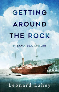 Title: Getting Around The Rock: By Land, Sea, and Air, Author: Leonard Lahey