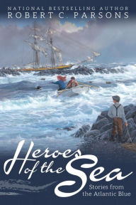 Title: Heroes of the Sea: Stories from the Atlantic Blue, Author: Robert C. Parsons