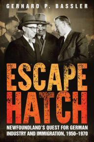 Title: Escape Hatch: Newfoundland's Quest for German Industry and Immigration, 1950-1970, Author: Gerhard P. Bassler