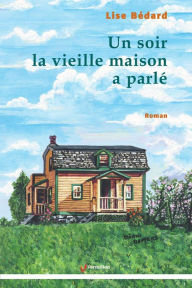 Title: Un soir la vieille maison a parlé, Author: Lise Bédard