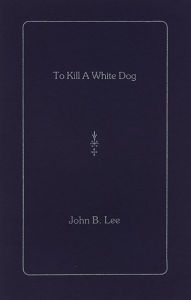 Title: To Kill a White Dog, Author: John B. Lee