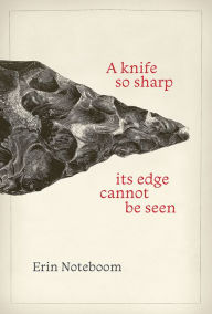 Title: A knife so sharp its edge cannot be seen, Author: Erin Noteboom