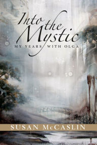 Title: Into the Mystic: My Years with Olga, Author: Susan McCaslin