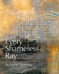 Title: Every Shameless Ray, Author: Leslie Timmins
