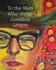 Title: To the Men Who Write Goodbye Letters, Author: Gianna Patriarca