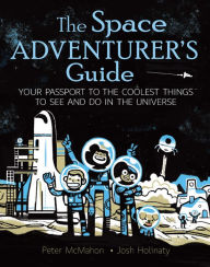 Title: The Space Adventurer's Guide: Your Passport to the Coolest Things to See and Do in the Universe, Author: Peter McMahon