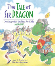 Title: The Tale of Sir Dragon: Dealing with Bullies for Kids (and Dragons), Author: Jean E. Pendziwol