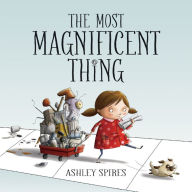 Title: The Most Magnificent Thing, Author: Ashley Spires