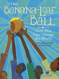 Title: The Banana-Leaf Ball: How Play Can Change the World, Author: Katie Smith Milway