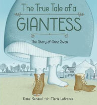 Title: The True Tale of a Giantess: The Story of Anna Swan, Author: Anne Renaud