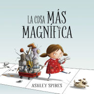 Title: La Cosa Mas Magnifica, Author: Ashley Spires