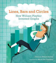 Title: Lines, Bars and Circles: How William Playfair Invented Graphs, Author: Helaine Becker