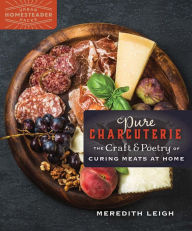 Title: Pure Charcuterie: The Craft & Poetry of Curing Meats at Home, Author: Meredith Leigh