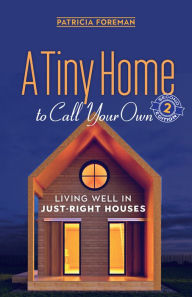 Title: A Tiny Home to Call Your Own: Living Well in Just-Right Houses, Author: Patricia Foreman