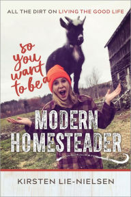 Title: So You Want to Be a Modern Homesteader?: All the Dirt on Living the Good Life, Author: Kirsten Lie-Nielsen