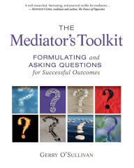 Title: The Mediator's Toolkit: Formulating and Asking Questions for Successful Outcomes, Author: Gerry O'Sullivan