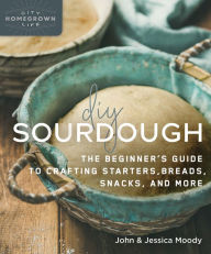 Title: DIY Sourdough: The Beginner's Guide to Crafting Starters, Bread, Snacks, and More, Author: John Moody