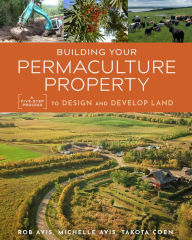 Title: Building Your Permaculture Property: A Five-Step Process to Design and Develop Land, Author: Rob Avis