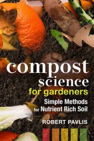 Title: Compost Science for Gardeners: Simple Methods for Nutrient-Rich Soil, Author: Robert Pavlis