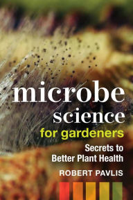 Title: Microbe Science for Gardeners: Secrets to Better Plant Health, Author: Robert Pavlis