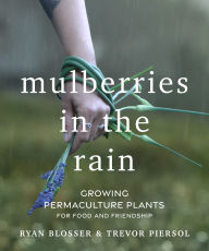 Title: Mulberries in the Rain: Growing Permaculture Plants for Food and Friendship, Author: Ryan Blosser