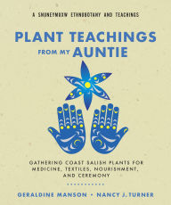 Title: Plant Teachings from My Auntie: Gathering Coast Salish Plants for Medicine, Textiles, Nourishment, and Ceremony, Author: Geraldine Manson C'tasi:a