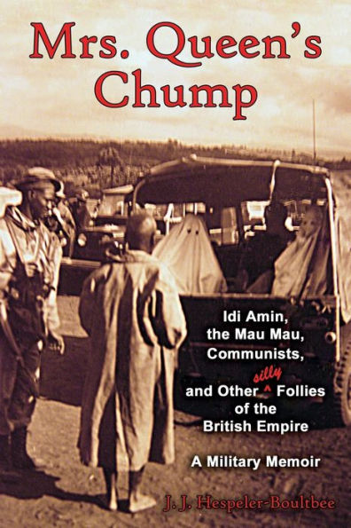 Mrs. Queen's Chump: IDI Amin, the Mau Mau, Communists, and Other Silly Follies of British Empire - A Military Memoir