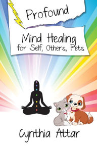 Title: Profound Mind Healing for Self, Others, Pets, Author: Cynthia Attar