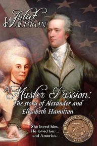 Title: A Master Passion, The story of Alexander and Elizabeth Hamilton, Author: Juliet Waldron