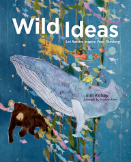 Title: Wild Ideas: Let Nature Inspire Your Thinking, Author: Elin Kelsey