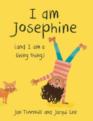 Title: I Am Josephine: And I Am a Living Thing, Author: Jan Thornhill