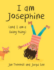 Title: I Am Josephine: And I Am a Living Thing, Author: Jan Thornhill