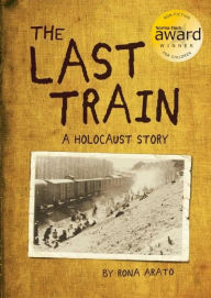 Title: The Last Train: A Holocaust Story, Author: Rona Arato