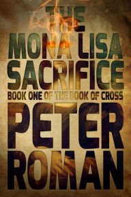 Title: The Mona Lisa Sacrifice: The Book of Cross, Book 1, Author: Peter Roman