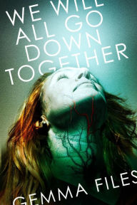 Title: We Will All Go Down Together, Author: Gemma Files