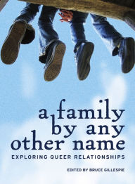 Title: A Family by Any Other Name: Exploring Queer Relationships, Author: Bruce Gillespie