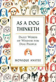 Title: As A Dog Thinketh: Daily Words of Wisdom for Dog People, Author: Monique Anstee