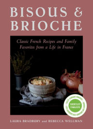 Free ebooks for download pdf Bisous and Brioche: Classic French Recipes and Family Favorites from a Life in France by Laura Bradbury, Rebecca Wellman