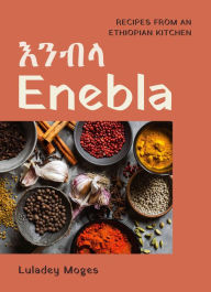 Title: Enebla: Recipes from an Ethiopian Kitchen, Author: Luladey Moges