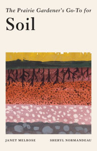 Title: The Prairie Gardener's Go-To Guide for Soil, Author: Janet Melrose