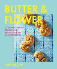 Title: Butter and Flower: Cannabis-Infused Recipes and Stories for the Cannacurious, Author: Ann Allchin