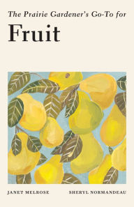 Title: The Prairie Gardener's Go-To for Fruit, Author: Janet Melrose
