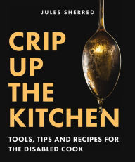 Title: Crip Up the Kitchen: Tools, Tips, and Recipes for the Disabled Cook, Author: Jules Sherred